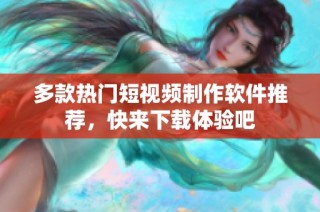 多款热门短视频制作软件推荐，快来下载体验吧