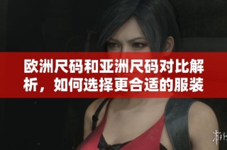 欧洲尺码和亚洲尺码对比解析，如何选择更合适的服装尺寸