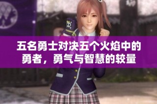五名勇士对决五个火焰中的勇者，勇气与智慧的较量