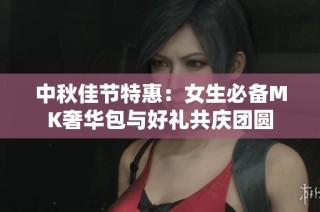 中秋佳节特惠：女生必备MK奢华包与好礼共庆团圆