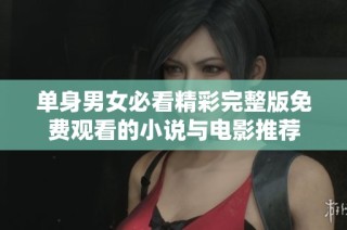单身男女必看精彩完整版免费观看的小说与电影推荐