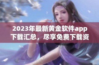 2023年最新黄金软件app下载汇总，尽享免费下载资源