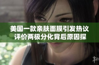 美国一款亲肤面膜引发热议 评价两极分化背后原因探讨