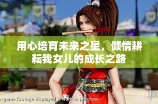 用心培育未来之星，倾情耕耘我女儿的成长之路