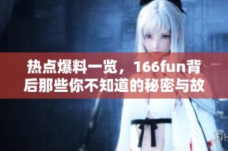 热点爆料一览，166fun背后那些你不知道的秘密与故事