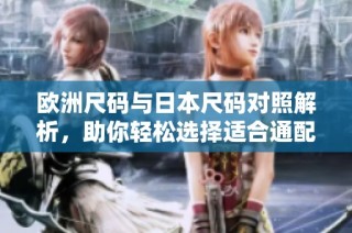 欧洲尺码与日本尺码对照解析，助你轻松选择适合通配尺码