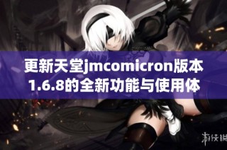 更新天堂jmcomicron版本1.6.8的全新功能与使用体验解析