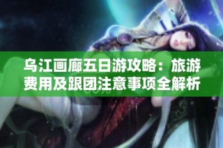 乌江画廊五日游攻略：旅游费用及跟团注意事项全解析