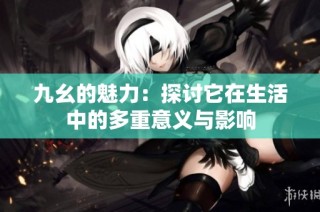 九幺的魅力：探讨它在生活中的多重意义与影响