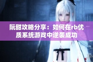 阮甜攻略分享：如何在rb优质系统游戏中逆袭成功