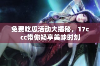 免费吃瓜活动大揭秘，17ccc带你畅享美味时刻