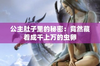 公主肚子里的秘密：竟然藏着成千上万的虫卵