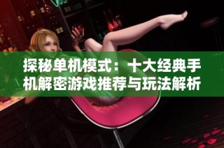 探秘单机模式：十大经典手机解密游戏推荐与玩法解析