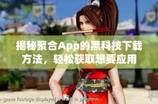 揭秘聚合App的黑科技下载方法，轻松获取想要应用