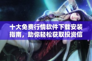 十大免费行情软件下载安装指南，助你轻松获取投资信息