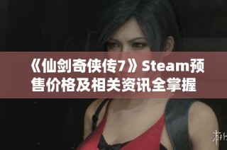 《仙剑奇侠传7》Steam预售价格及相关资讯全掌握