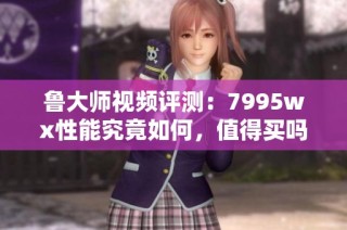 鲁大师视频评测：7995wx性能究竟如何，值得买吗