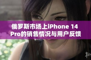 俄罗斯市场上iPhone 14 Pro的销售情况与用户反馈分析