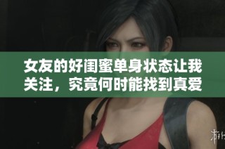 女友的好闺蜜单身状态让我关注，究竟何时能找到真爱