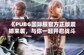 《PUBG国际服官方正版震撼来袭，与你一起开启战斗新篇章》