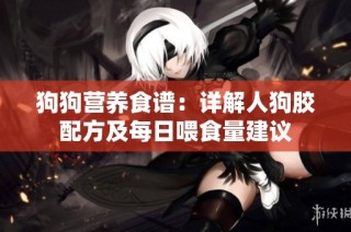 狗狗营养食谱：详解人狗胶配方及每日喂食量建议