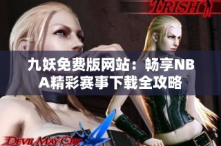 九妖免费版网站：畅享NBA精彩赛事下载全攻略