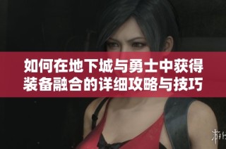 如何在地下城与勇士中获得装备融合的详细攻略与技巧