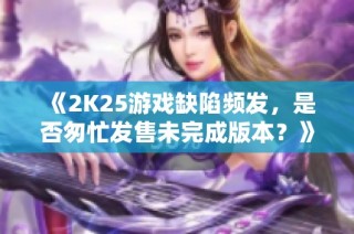 《2K25游戏缺陷频发，是否匆忙发售未完成版本？》