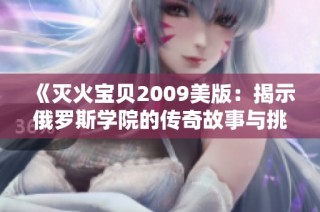 《灭火宝贝2009美版：揭示俄罗斯学院的传奇故事与挑战》