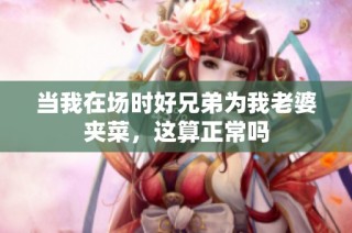 当我在场时好兄弟为我老婆夹菜，这算正常吗