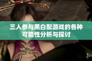 三人参与黑白配游戏的各种可能性分析与探讨