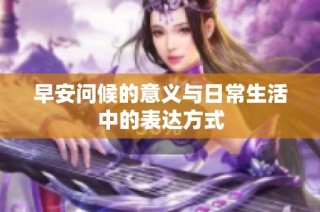 早安问候的意义与日常生活中的表达方式