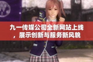 九一传媒公司全新网站上线，展示创新与服务新风貌
