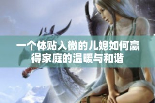 一个体贴入微的儿媳如何赢得家庭的温暖与和谐