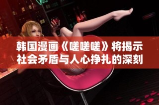 韩国漫画《嗟嗟嗟》将揭示社会矛盾与人心挣扎的深刻故事