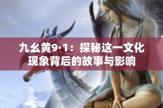 九幺黄9·1：探秘这一文化现象背后的故事与影响
