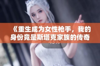 《重生成为女性枪手，我的身份竟是斯塔克家族的传奇》