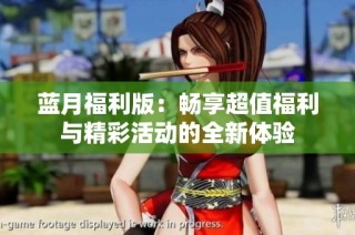 蓝月福利版：畅享超值福利与精彩活动的全新体验