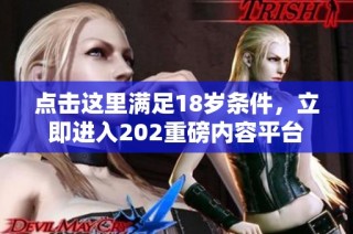 点击这里满足18岁条件，立即进入202重磅内容平台