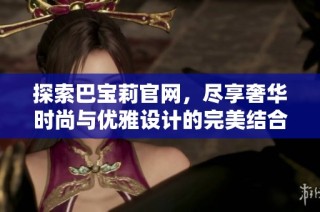 探索巴宝莉官网，尽享奢华时尚与优雅设计的完美结合