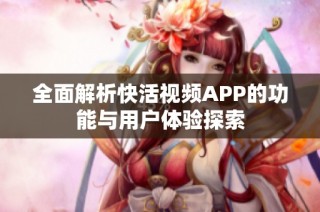 全面解析快活视频APP的功能与用户体验探索
