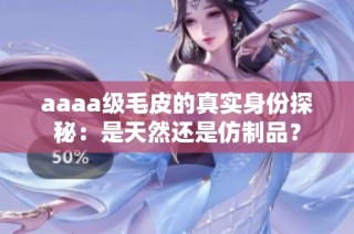 aaaa级毛皮的真实身份探秘：是天然还是仿制品？