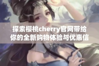 探索樱桃cherry官网带给你的全新购物体验与优惠信息
