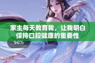 家主每天教育我，让我明白保持口腔健康的重要性