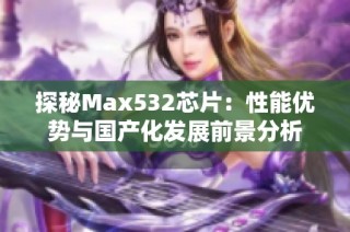 探秘Max532芯片：性能优势与国产化发展前景分析