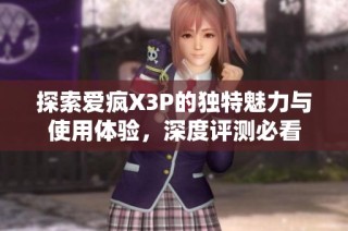 探索爱疯X3P的独特魅力与使用体验，深度评测必看