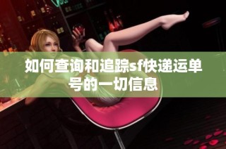如何查询和追踪sf快递运单号的一切信息
