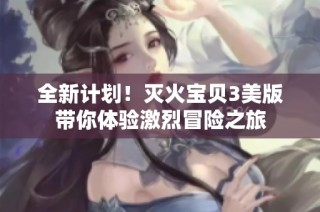 全新计划！灭火宝贝3美版带你体验激烈冒险之旅