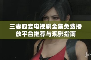 三妻四妾电视剧全集免费播放平台推荐与观影指南