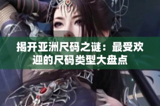 揭开亚洲尺码之谜：最受欢迎的尺码类型大盘点